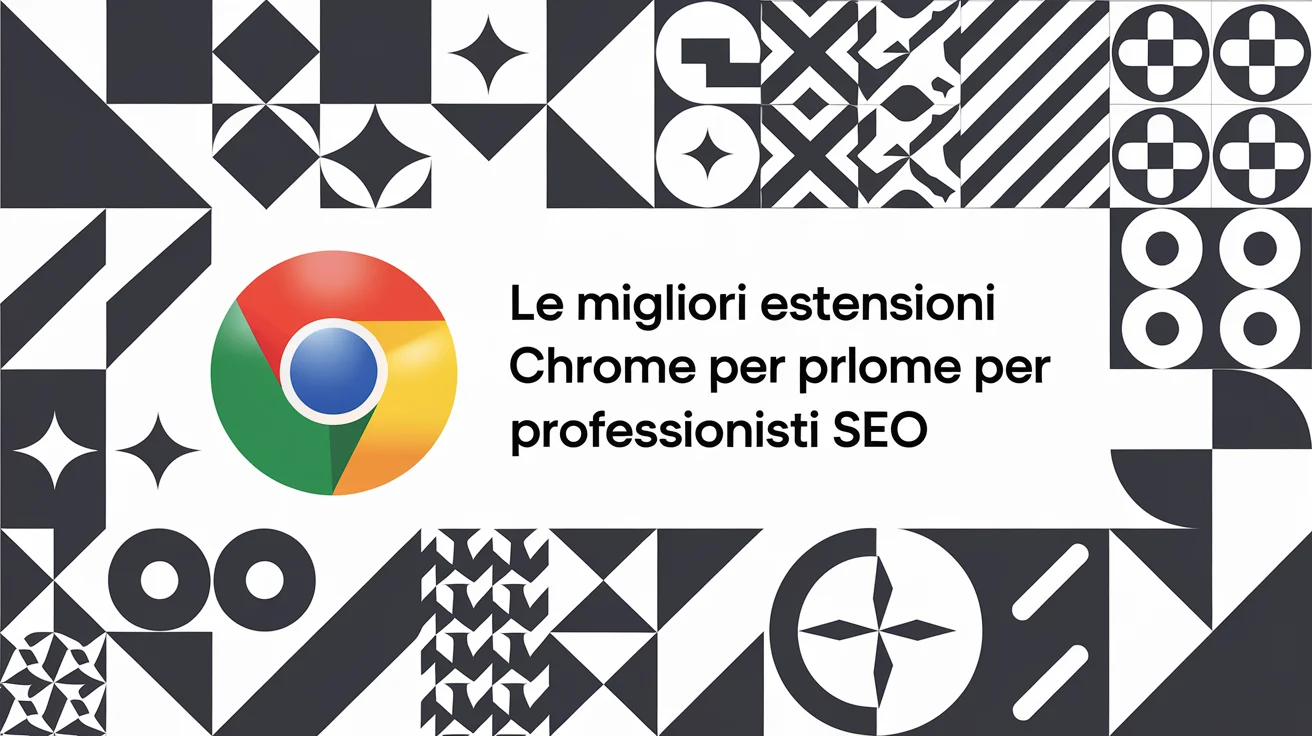 Logo di Google Chrome su uno sfondo di motivi geometrici in bianco e nero con il testo "Le migliori estensioni Chrome per professionisti SEO.