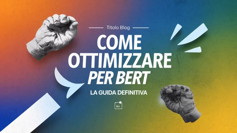 Testo con la scritta "COME OTTIMIZZARE PER BERT LA GUIDA DEFINITIVA" su uno sfondo colorato con immagini di pugni chiusi e forme astratte.